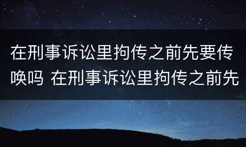 在刑事诉讼里拘传之前先要传唤吗 在刑事诉讼里拘传之前先要传唤吗为什么
