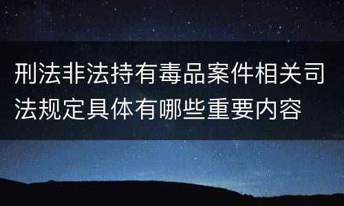 刑法非法持有毒品案件相关司法规定具体有哪些重要内容