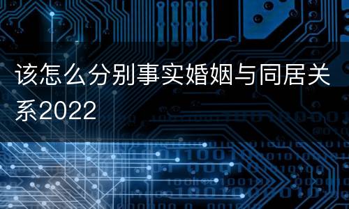 该怎么分别事实婚姻与同居关系2022