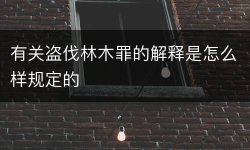 有关盗伐林木罪的解释是怎么样规定的