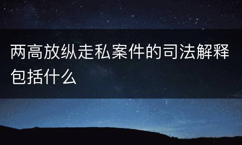 两高放纵走私案件的司法解释包括什么