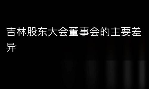吉林股东大会董事会的主要差异