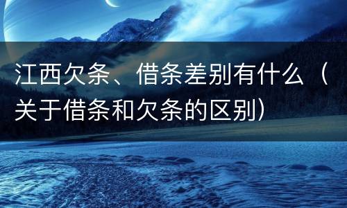 江西欠条、借条差别有什么（关于借条和欠条的区别）