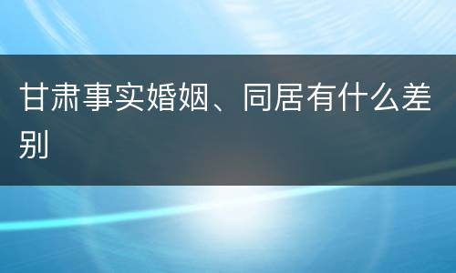 甘肃事实婚姻、同居有什么差别