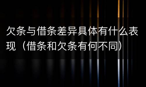 欠条与借条差异具体有什么表现（借条和欠条有何不同）