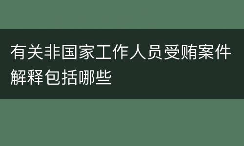 有关非国家工作人员受贿案件解释包括哪些