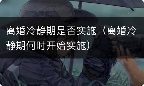 离婚冷静期是否实施（离婚冷静期何时开始实施）