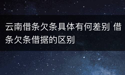 云南借条欠条具体有何差别 借条欠条借据的区别