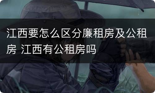 江西要怎么区分廉租房及公租房 江西有公租房吗