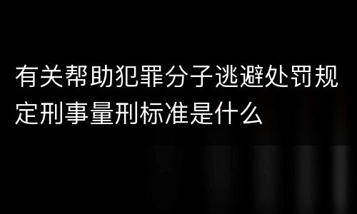 有关帮助犯罪分子逃避处罚规定刑事量刑标准是什么