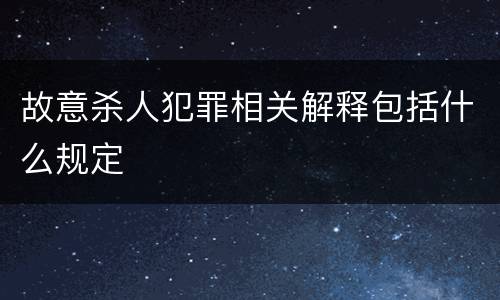 故意杀人犯罪相关解释包括什么规定