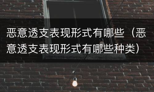 恶意透支表现形式有哪些（恶意透支表现形式有哪些种类）