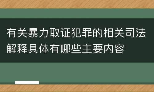 有关暴力取证犯罪的相关司法解释具体有哪些主要内容