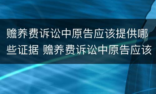 赡养费诉讼中原告应该提供哪些证据 赡养费诉讼中原告应该提供哪些证据呢