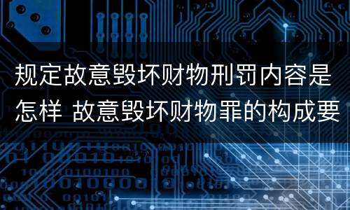 规定故意毁坏财物刑罚内容是怎样 故意毁坏财物罪的构成要件是什么?如何处罚?