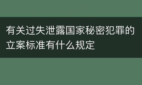 有关过失泄露国家秘密犯罪的立案标准有什么规定