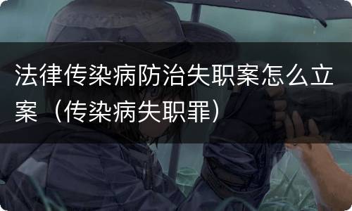法律传染病防治失职案怎么立案(传染病失职罪)