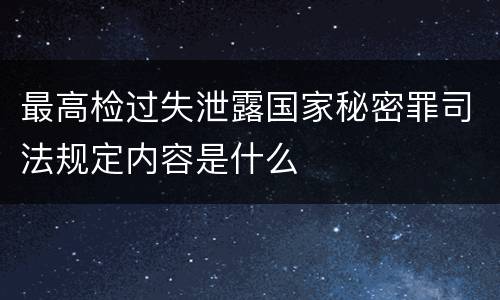 最高检过失泄露国家秘密罪司法规定内容是什么