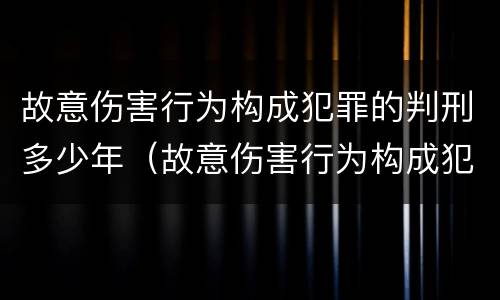 故意伤害行为构成犯罪的判刑多少年（故意伤害行为构成犯罪的判刑多少年了）