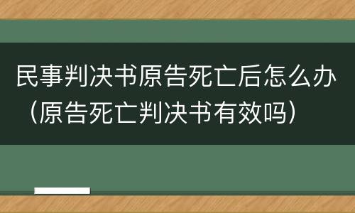 民事判决书原告死亡后怎么办（原告死亡判决书有效吗）