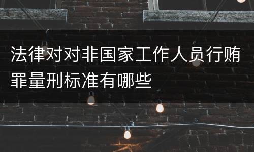 法律对对非国家工作人员行贿罪量刑标准有哪些