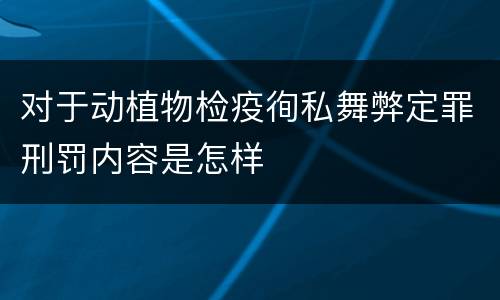 对于动植物检疫徇私舞弊定罪刑罚内容是怎样