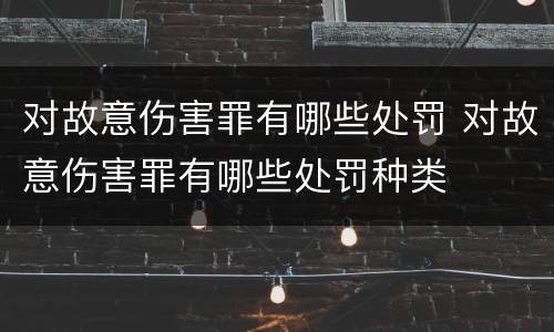 对故意伤害罪有哪些处罚 对故意伤害罪有哪些处罚种类