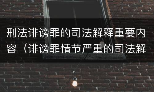 刑法诽谤罪的司法解释重要内容（诽谤罪情节严重的司法解释）
