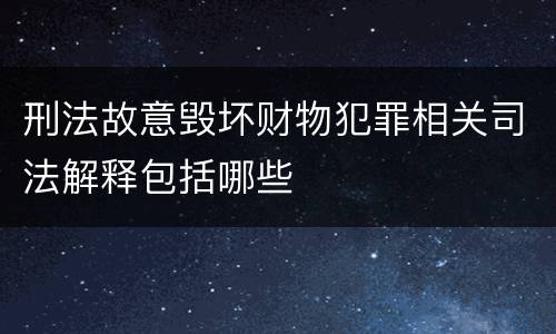 刑法故意毁坏财物犯罪相关司法解释包括哪些