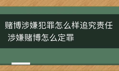 赌博涉嫌犯罪怎么样追究责任 涉嫌赌博怎么定罪
