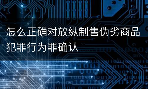 怎么正确对放纵制售伪劣商品犯罪行为罪确认