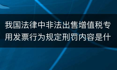我国法律中非法出售增值税专用发票行为规定刑罚内容是什么