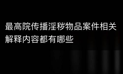 最高院传播淫秽物品案件相关解释内容都有哪些