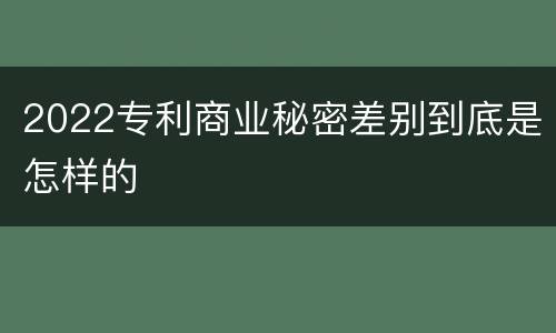 2022专利商业秘密差别到底是怎样的