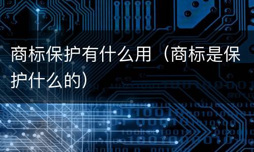 商标保护有什么用（商标是保护什么的）