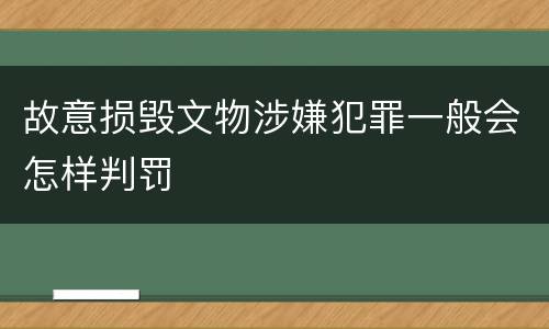 故意损毁文物涉嫌犯罪一般会怎样判罚