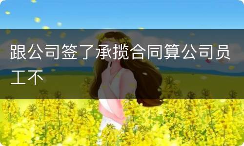 跟公司签了承揽合同算公司员工不