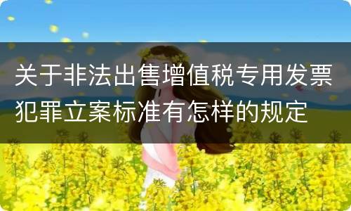 关于非法出售增值税专用发票犯罪立案标准有怎样的规定