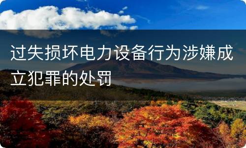 过失损坏电力设备行为涉嫌成立犯罪的处罚