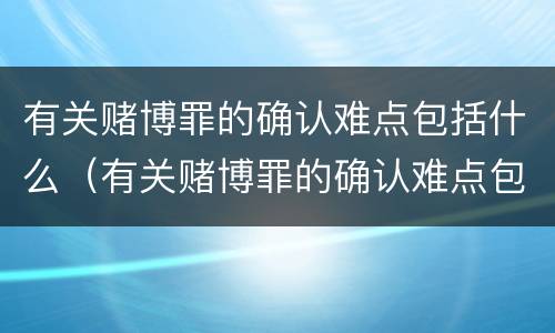 有关赌博罪的确认难点包括什么（有关赌博罪的确认难点包括什么）