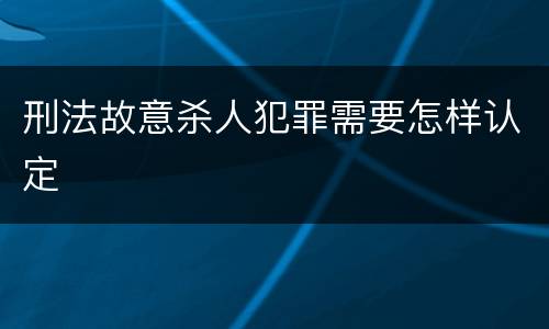 刑法故意杀人犯罪需要怎样认定