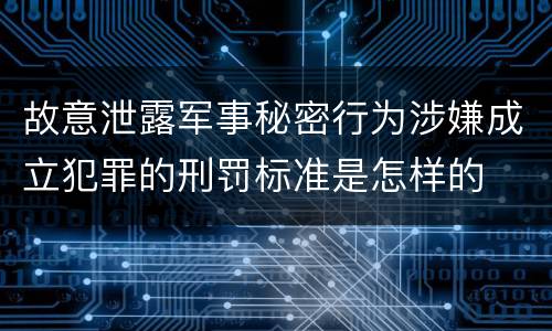 故意泄露军事秘密行为涉嫌成立犯罪的刑罚标准是怎样的
