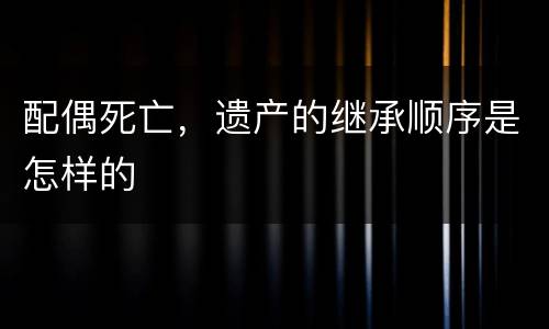 配偶死亡，遗产的继承顺序是怎样的