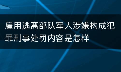 雇用逃离部队军人涉嫌构成犯罪刑事处罚内容是怎样