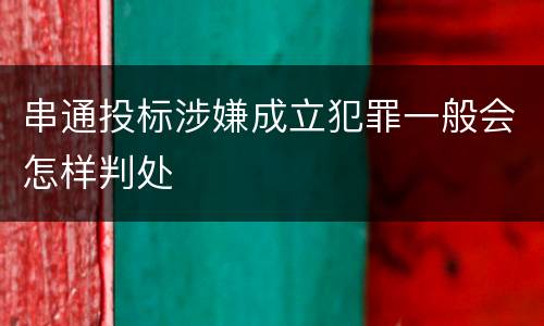 串通投标涉嫌成立犯罪一般会怎样判处