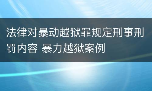 法律对暴动越狱罪规定刑事刑罚内容 暴力越狱案例