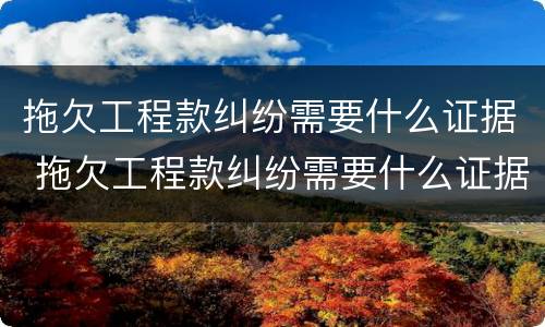 拖欠工程款纠纷需要什么证据 拖欠工程款纠纷需要什么证据才能立案