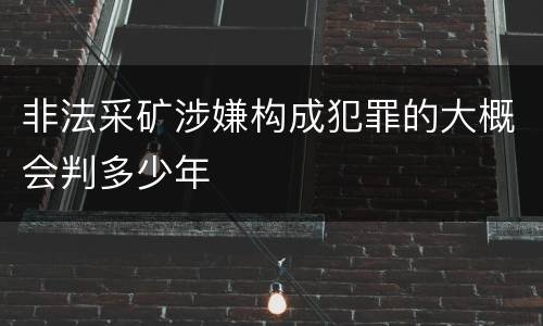 非法采矿涉嫌构成犯罪的大概会判多少年