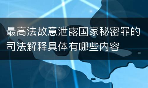 最高法故意泄露国家秘密罪的司法解释具体有哪些内容