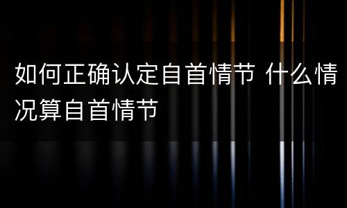 如何正确认定自首情节 什么情况算自首情节